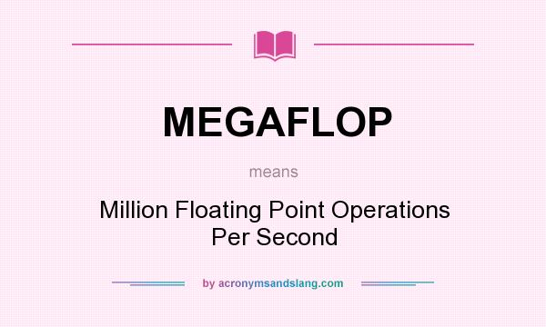 What does MEGAFLOP mean? It stands for Million Floating Point Operations Per Second