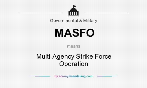 What does MASFO mean? It stands for Multi-Agency Strike Force Operation