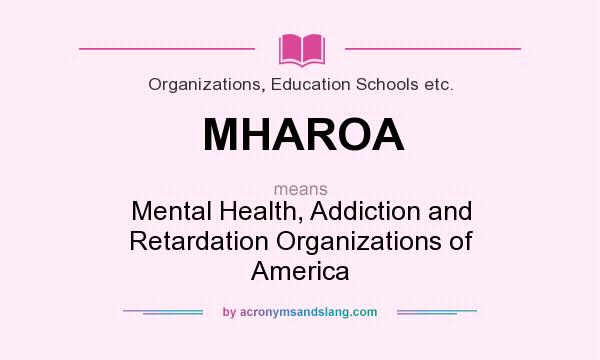What does MHAROA mean? It stands for Mental Health, Addiction and Retardation Organizations of America