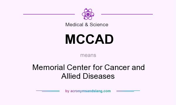 What does MCCAD mean? It stands for Memorial Center for Cancer and Allied Diseases