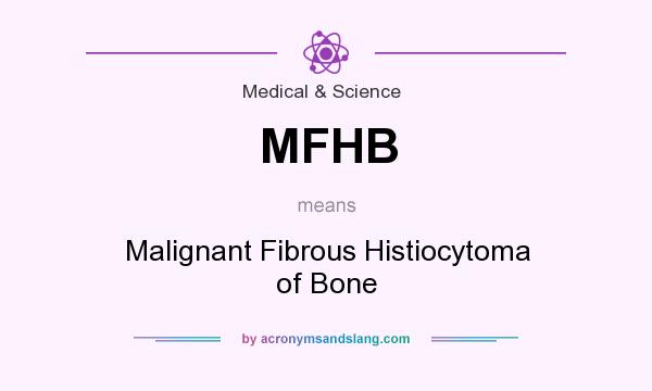 What does MFHB mean? It stands for Malignant Fibrous Histiocytoma of Bone