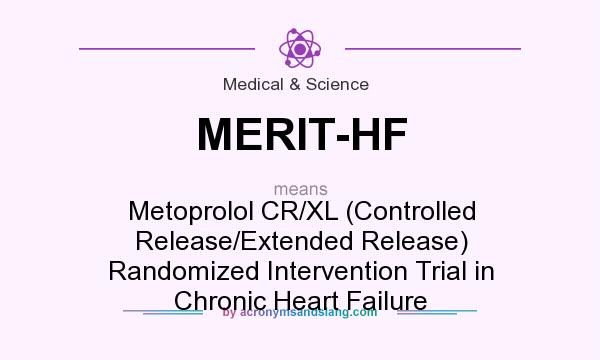 What does MERIT-HF mean? It stands for Metoprolol CR/XL (Controlled Release/Extended Release) Randomized Intervention Trial in Chronic Heart Failure