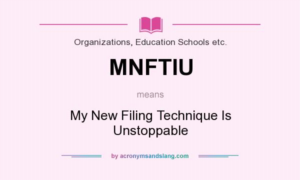 What does MNFTIU mean? It stands for My New Filing Technique Is Unstoppable