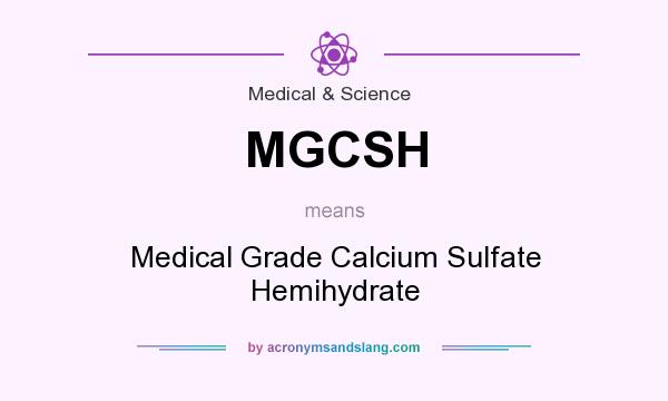 What does MGCSH mean? It stands for Medical Grade Calcium Sulfate Hemihydrate