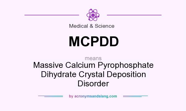 What does MCPDD mean? It stands for Massive Calcium Pyrophosphate Dihydrate Crystal Deposition Disorder