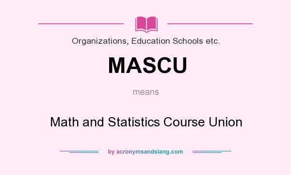 What does MASCU mean? It stands for Math and Statistics Course Union