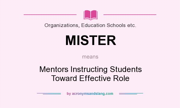 What does MISTER mean? It stands for Mentors Instructing Students Toward Effective Role