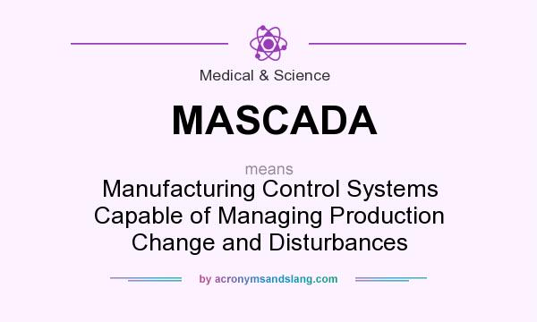 What does MASCADA mean? It stands for Manufacturing Control Systems Capable of Managing Production Change and Disturbances