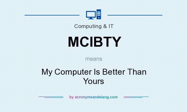 What does MCIBTY mean? It stands for My Computer Is Better Than Yours