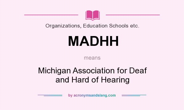 What does MADHH mean? It stands for Michigan Association for Deaf and Hard of Hearing