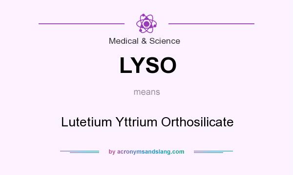 What does LYSO mean? It stands for Lutetium Yttrium Orthosilicate