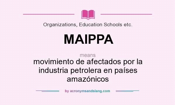 What does MAIPPA mean? It stands for movimiento de afectados por la industria petrolera en países amazónicos