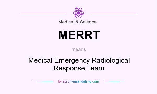 What does MERRT mean? It stands for Medical Emergency Radiological Response Team