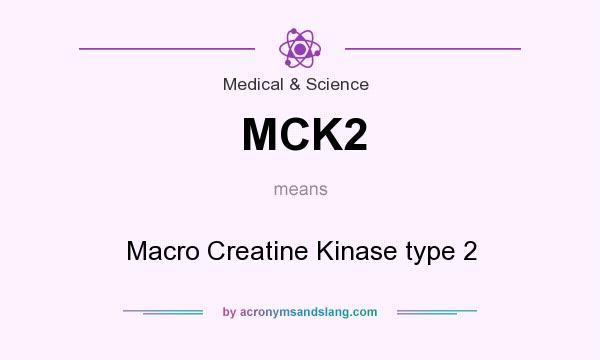 What does MCK2 mean? It stands for Macro Creatine Kinase type 2