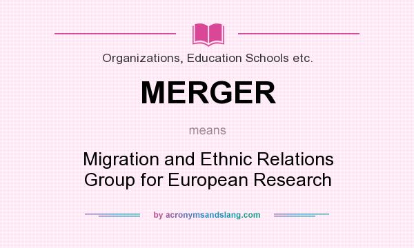What does MERGER mean? It stands for Migration and Ethnic Relations Group for European Research