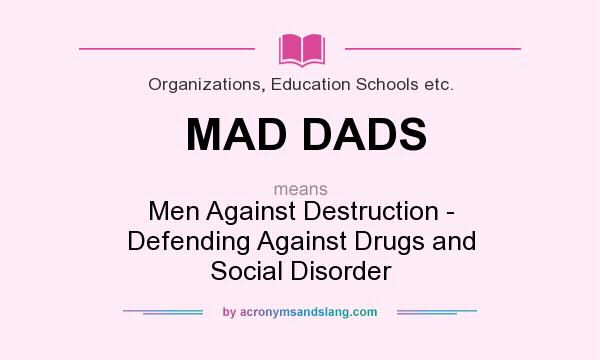 What does MAD DADS mean? It stands for Men Against Destruction - Defending Against Drugs and Social Disorder