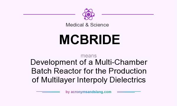 What does MCBRIDE mean? It stands for Development of a Multi-Chamber Batch Reactor for the Production of Multilayer Interpoly Dielectrics