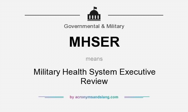 What does MHSER mean? It stands for Military Health System Executive Review