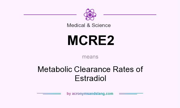 What does MCRE2 mean? It stands for Metabolic Clearance Rates of Estradiol