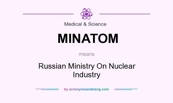 What does MINATOM mean? It stands for Russian Ministry On Nuclear Industry