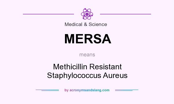 What does MERSA mean? It stands for Methicillin Resistant Staphylococcus Aureus