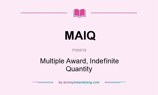 What does MAIQ mean? It stands for Multiple Award, Indefinite Quantity