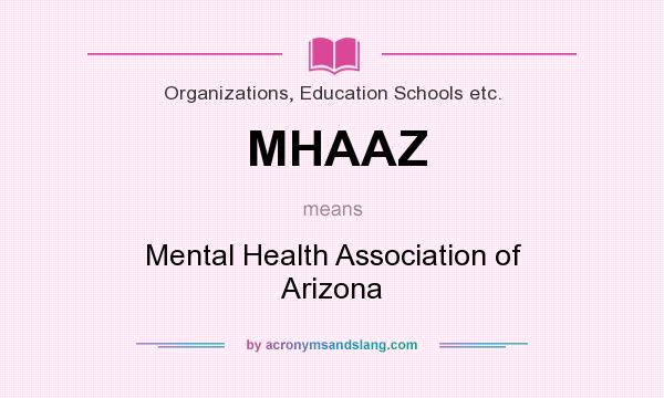 What does MHAAZ mean? It stands for Mental Health Association of Arizona