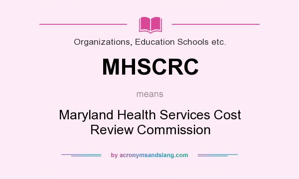 What does MHSCRC mean? It stands for Maryland Health Services Cost Review Commission