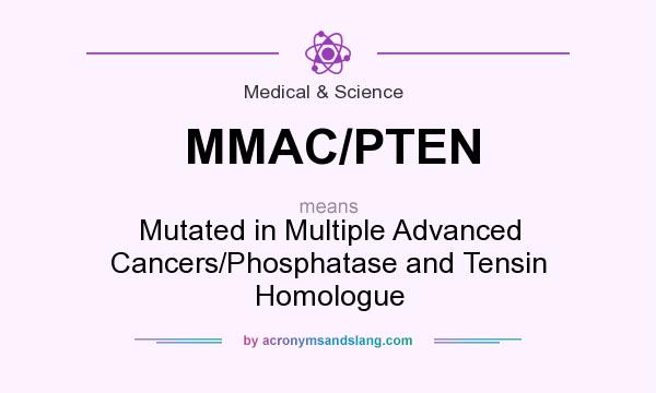 What does MMAC/PTEN mean? It stands for Mutated in Multiple Advanced Cancers/Phosphatase and Tensin Homologue
