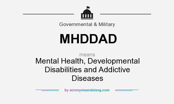 What does MHDDAD mean? It stands for Mental Health, Developmental Disabilities and Addictive Diseases