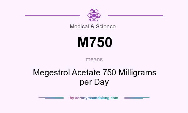 What does M750 mean? It stands for Megestrol Acetate 750 Milligrams per Day