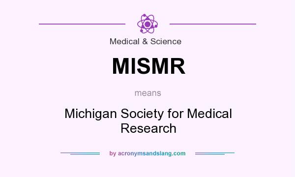 What does MISMR mean? It stands for Michigan Society for Medical Research