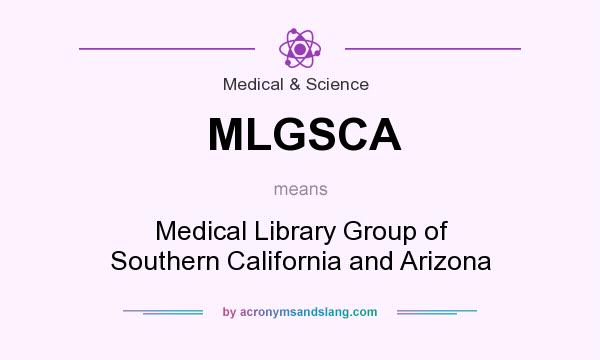 What does MLGSCA mean? It stands for Medical Library Group of Southern California and Arizona