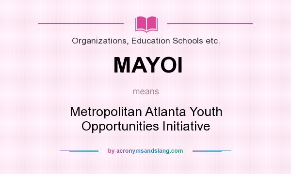 What does MAYOI mean? It stands for Metropolitan Atlanta Youth Opportunities Initiative