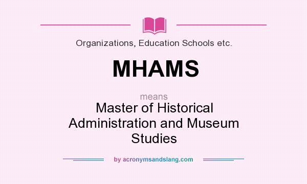 What does MHAMS mean? It stands for Master of Historical Administration and Museum Studies