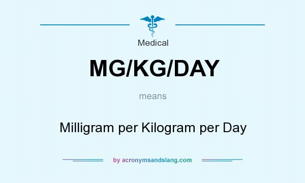 What does MG/KG/DAY mean? It stands for Milligram per Kilogram per Day