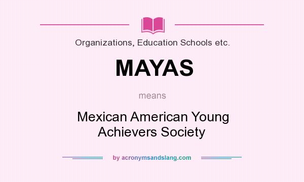 What does MAYAS mean? It stands for Mexican American Young Achievers Society