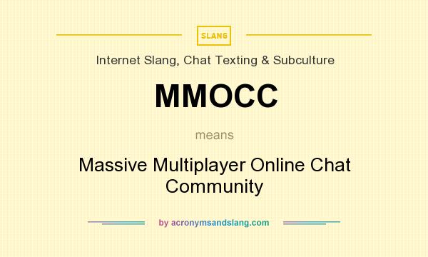 What does MMOCC mean? It stands for Massive Multiplayer Online Chat Community