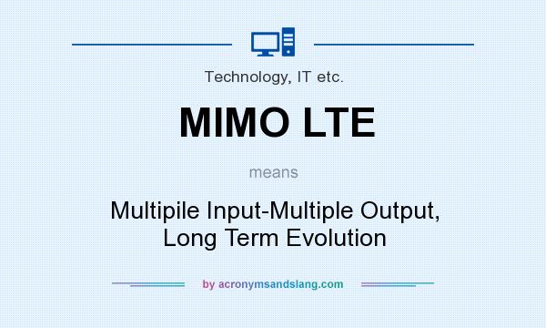 What does MIMO LTE mean? It stands for Multipile Input-Multiple Output, Long Term Evolution