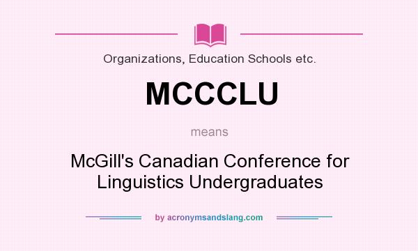 What does MCCCLU mean? It stands for McGill`s Canadian Conference for Linguistics Undergraduates