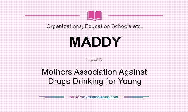 What does MADDY mean? It stands for Mothers Association Against Drugs Drinking for Young