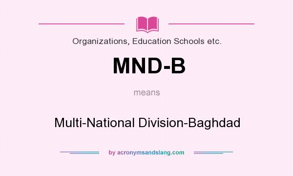 What does MND-B mean? It stands for Multi-National Division-Baghdad