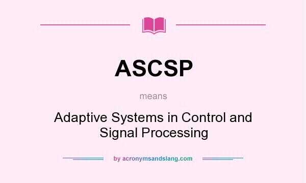 What does ASCSP mean? It stands for Adaptive Systems in Control and Signal Processing