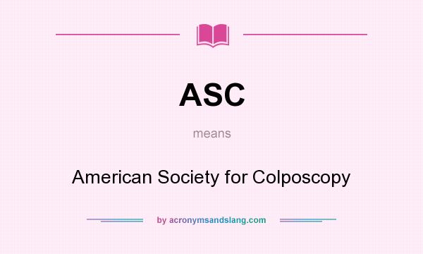 What does ASC mean? It stands for American Society for Colposcopy