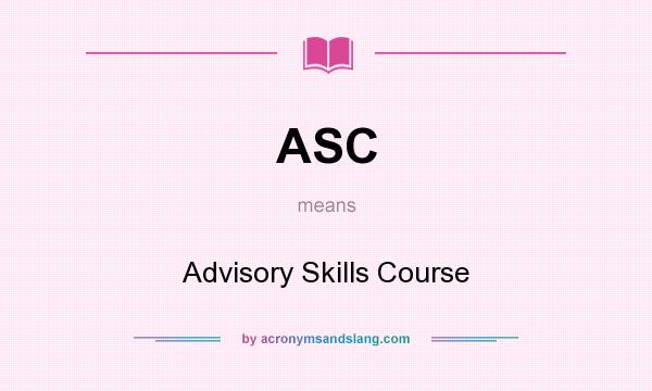 What does ASC mean? It stands for Advisory Skills Course