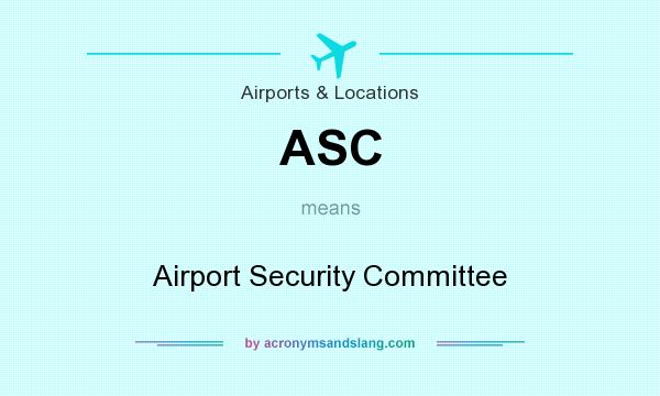 What does ASC mean? It stands for Airport Security Committee