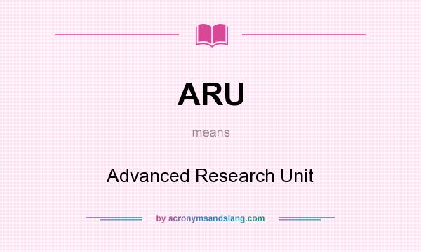 What does ARU mean? It stands for Advanced Research Unit