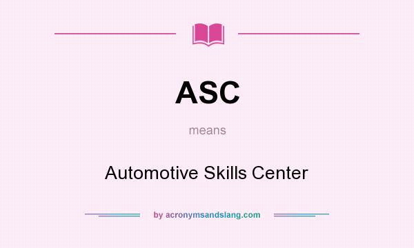 What does ASC mean? It stands for Automotive Skills Center