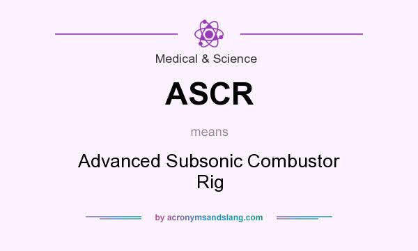 What does ASCR mean? It stands for Advanced Subsonic Combustor Rig
