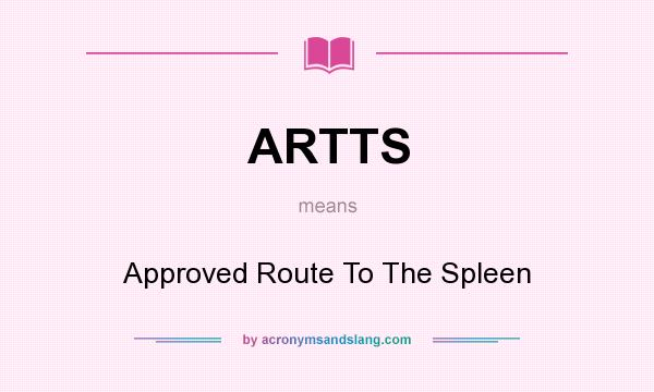 What does ARTTS mean? It stands for Approved Route To The Spleen